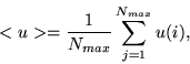 \begin{displaymath}
<u>=\frac{1}{N_{max}} \sum\limits_{j=1}^{N_{max}} u(i),
\end{displaymath}