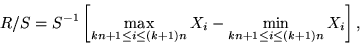 \begin{displaymath}
R/S = S^{-1} \left[\max \limits_{kn+1\leq i \leq (k+1)n}X_i - \min\limits_{kn+1\leq i \leq
(k+1)n}X_i\right],
\end{displaymath}