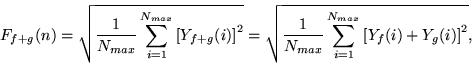 \begin{displaymath}
F_{f+g}(n) = \sqrt{\frac{1}{N_{max}} \sum\limits_{i=1}^{N_{...
...m\limits_{i=1}^{N_{max}}\left[Y_{f}(i)+Y_{g}(i)\right ]^2},
\end{displaymath}