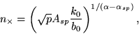 \begin{displaymath}
n_{\times} = \left(\sqrt{p}A_{sp}\frac{k_0}{b_0}\right)^{1/(\alpha-\alpha_{sp})},
\end{displaymath}