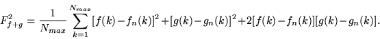 \begin{displaymath}
F^2_{f+g}=\frac{1}{N_{max}}\sum\limits_{k=1}^{N_{max}}[f(k)-
f_{n}(k)]^2+[g(k)-g_{n}(k)]^2+2[f(k)-f_{n}(k)][g(k)-g_{n}(k)].
\end{displaymath}
