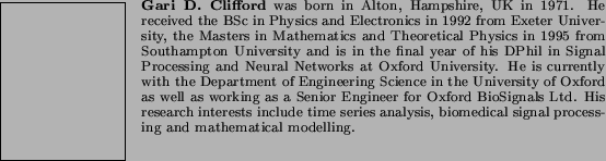 \begin{biography}{Gari D. Clifford}
was born in Alton, Hampshire, UK in 1971.
...
...sis, biomedical signal processing
and mathematical modelling.
\end{biography}