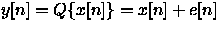 $y[n]=Q{x[n]}=x[n]+e[n]$