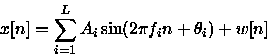 begin{displaymath}x[n]=sum_{i=1}^L A_i sin (2pi f_i n + theta_i) + w[n] end{displaymath}